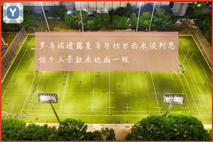罗马诺透露皇马与切尔西未谈判恩佐个人条款未达成一致