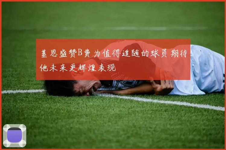 基恩盛赞B费为值得追随的球员期待他未来更辉煌表现