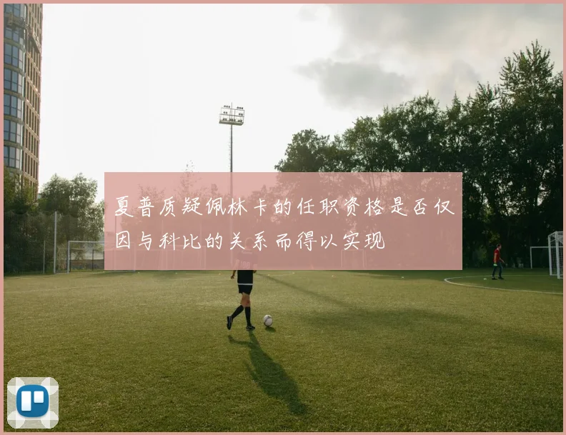 夏普质疑佩林卡的任职资格是否仅因与科比的关系而得以实现
