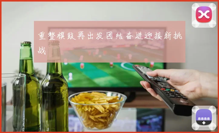 重整旗鼓再出发团结奋进迎接新挑战