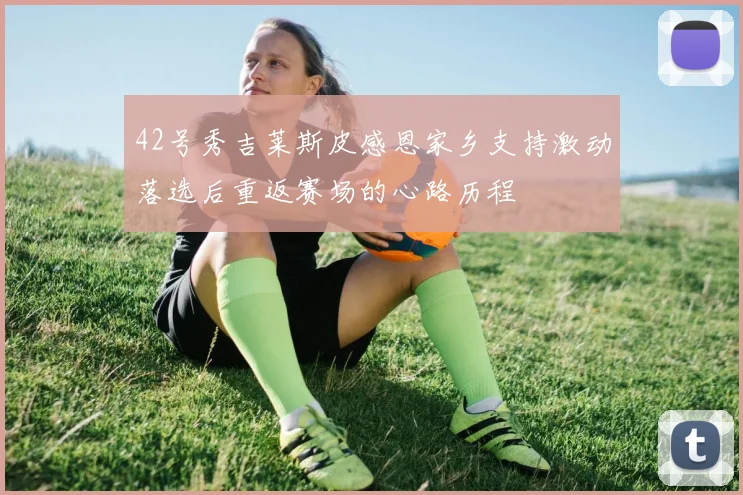 42号秀吉莱斯皮感恩家乡支持激动落选后重返赛场的心路历程